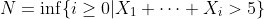 N=\inf\{i\geq 0|X_1+\cdots+X_i>5\}